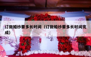 订做婚纱要多长时间（订做婚纱要多长时间完成）
