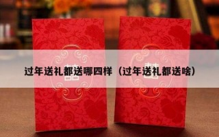过年送礼都送哪四样（过年送礼都送啥）