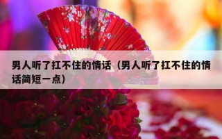 男人听了扛不住的情话（男人听了扛不住的情话简短一点）
