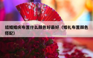结婚婚庆布置什么颜色好最好（婚礼布置颜色搭配）