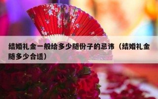 结婚礼金一般给多少随份子的忌讳（结婚礼金随多少合适）