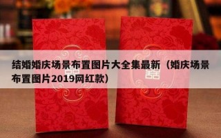 结婚婚庆场景布置图片大全集最新（婚庆场景布置图片2019网红款）