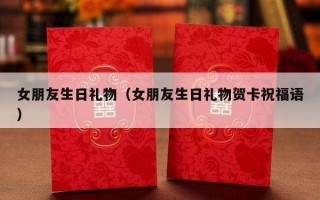 女朋友生日礼物（女朋友生日礼物贺卡祝福语）