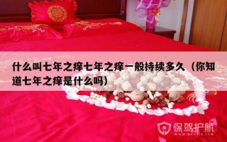 什么叫七年之痒七年之痒一般持续多久（你知道七年之痒是什么吗）