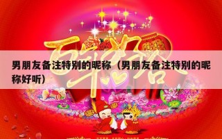 男朋友备注特别的昵称（男朋友备注特别的昵称好听）
