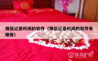 情侣记录时间的软件（情侣记录时间的软件有哪些）