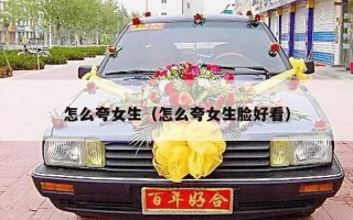 怎么夸女生（怎么夸女生脸好看）