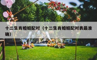 十二生肖婚姻配对（十二生肖婚姻配对表最准确）