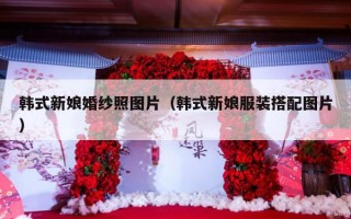 韩式新娘婚纱照图片（韩式新娘服装搭配图片）