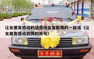 让女朋友感动的话感动女友能哭的一段话（让女朋友感动到哭的长句）