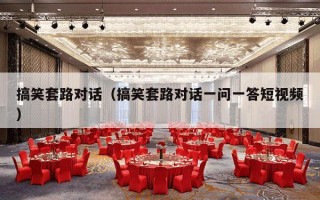 搞笑套路对话（搞笑套路对话一问一答短视频）