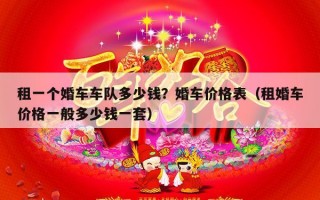 租一个婚车车队多少钱？婚车价格表（租婚车价格一般多少钱一套）