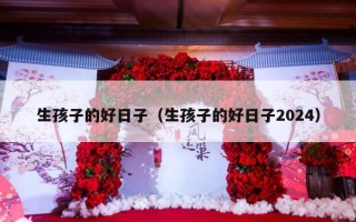 生孩子的好日子（生孩子的好日子2024）