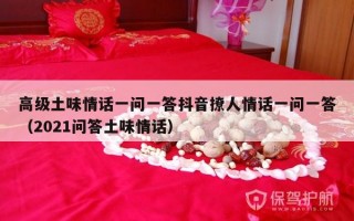 高级土味情话一问一答抖音撩人情话一问一答（2021问答土味情话）