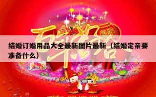 结婚订婚用品大全最新图片最新（结婚定亲要准备什么）