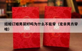 结婚订婚男装好吗为什么不能穿（定亲男方穿啥）