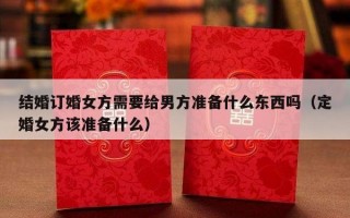 结婚订婚女方需要给男方准备什么东西吗（定婚女方该准备什么）