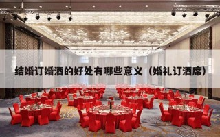 结婚订婚酒的好处有哪些意义（婚礼订酒席）