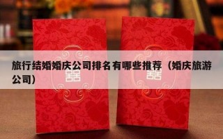 旅行结婚婚庆公司排名有哪些推荐（婚庆旅游公司）