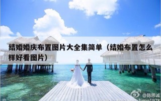 结婚婚庆布置图片大全集简单（结婚布置怎么样好看图片）