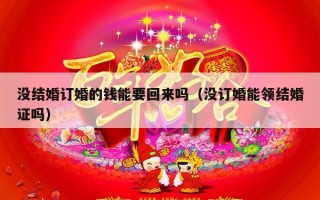 没结婚订婚的钱能要回来吗（没订婚能领结婚证吗）