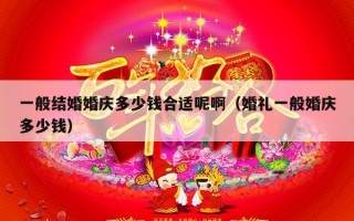 一般结婚婚庆多少钱合适呢啊（婚礼一般婚庆多少钱）