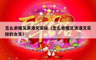 怎么求婚又浪漫又实际（怎么求婚又浪漫又实际的女生）