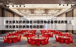 撩女朋友的表情包30张撩妹必备情话表情（撩女朋友的表情包动态图）