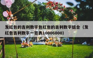 发红包的吉利数字包红包的吉利数字组合（发红包吉利数字一览表10006000）