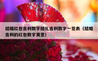 结婚红包吉利数字随礼吉利数字一览表（结婚吉利的红包数字寓意）
