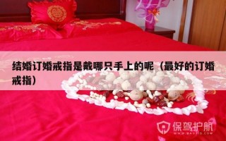 结婚订婚戒指是戴哪只手上的呢（最好的订婚戒指）