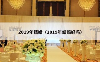 2019年结婚（2019年结婚好吗）