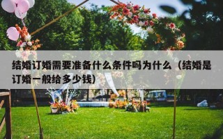 结婚订婚需要准备什么条件吗为什么（结婚是订婚一般给多少钱）