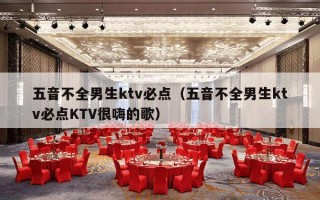 五音不全男生ktv必点（五音不全男生ktv必点KTV很嗨的歌）