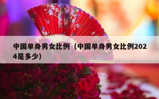 中国单身男女比例（中国单身男女比例2024是多少）