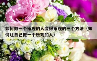 如何做一个乐观的人变得乐观的三个方法（如何让自己做一个乐观的人）