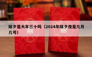 除夕是大年三十吗（2024年除夕夜是几月几号）