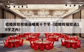 结婚简短祝福语唯美十个字（结婚祝福短语10字之内）