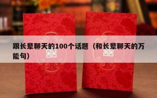 跟长辈聊天的100个话题（和长辈聊天的万能句）