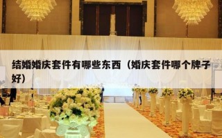 结婚婚庆套件有哪些东西（婚庆套件哪个牌子好）