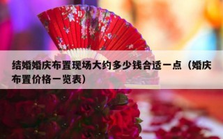 结婚婚庆布置现场大约多少钱合适一点（婚庆布置价格一览表）