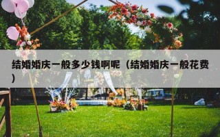 结婚婚庆一般多少钱啊呢（结婚婚庆一般花费）