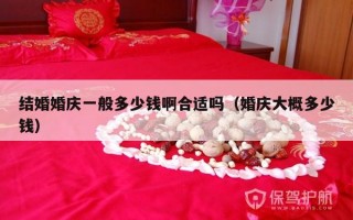 结婚婚庆一般多少钱啊合适吗（婚庆大概多少钱）