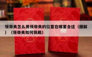 领带夹怎么用领带夹的位置在哪里合适（图解）（领带夹如何佩戴）