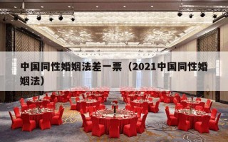中国同性婚姻法差一票（2021中国同性婚姻法）