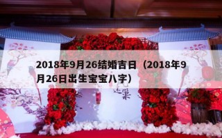 2018年9月26结婚吉日（2018年9月26日出生宝宝八字）