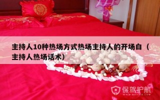 主持人10种热场方式热场主持人的开场白（主持人热场话术）