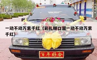 一动不动万紫千红（彩礼顺口溜一动不动万紫千红）