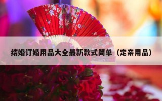结婚订婚用品大全最新款式简单（定亲用品）