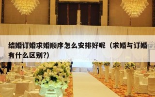 结婚订婚求婚顺序怎么安排好呢（求婚与订婚有什么区别?）